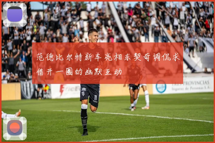 范德比尔特新车亮相东契奇调侃求借开一圈的幽默互动