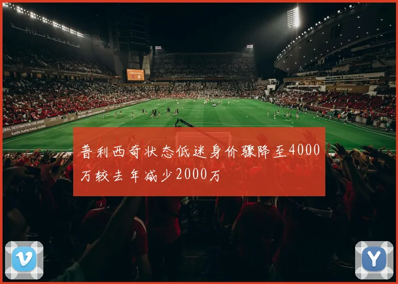 普利西奇状态低迷身价骤降至4000万较去年减少2000万