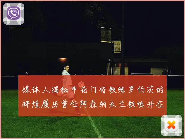 媒体人揭秘申花门将教练罗伯茨的辉煌履历曾任阿森纳米兰教练并在华夏执教