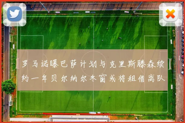 罗马诺曝巴萨计划与克里斯滕森续约一年贝尔纳尔冬窗或将租借离队