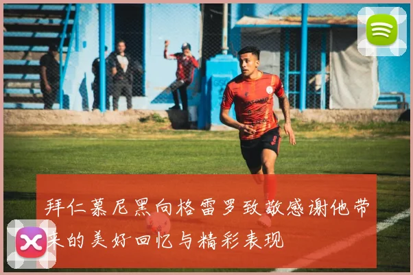 拜仁慕尼黑向格雷罗致敬感谢他带来的美好回忆与精彩表现